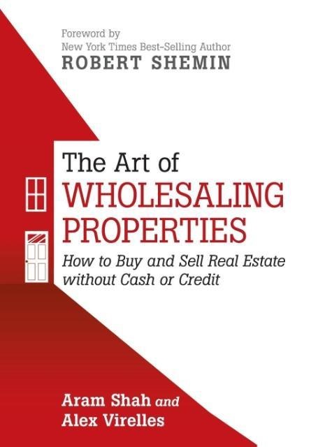 The Art of Wholesaling Properties: How to Buy and Sell Real Estate without Cash or Credit