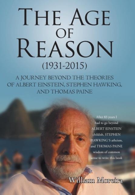 The Age of Reason (1931-2015): A Journey beyond the Theories of Albert Einstein, Stephen Hawking, and Thomas Paine