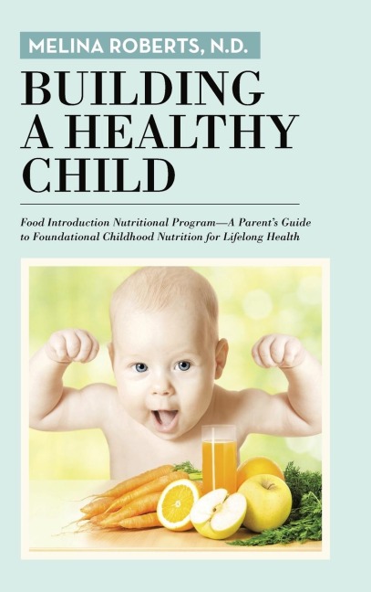 Building a Healthy Child: Food Introduction Nutritional Program-A Parents Guide to Foundational Childhood Nutrition for Lifelong Health