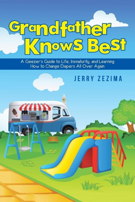 Grandfather Knows Best: A Geezers Guide to Life, Immaturity, and Learning How to Change Diapers All Over Again