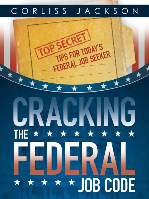 Cracking the Federal Job Code: Top Secret Tips for Todays Federal Job Seeker