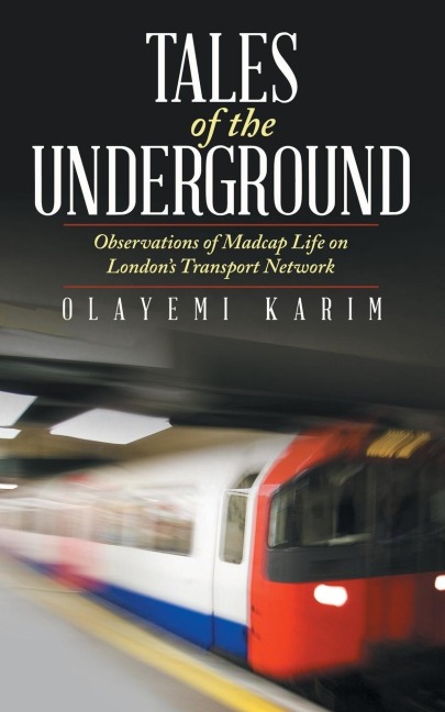 Tales of the Underground: Observations of Madcap Life on Londons Transport Network