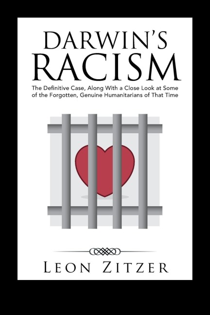 Darwins Racism: The Definitive Case, Along With a Close Look at Some of the Forgotten, Genuine Humanitarians of That Time