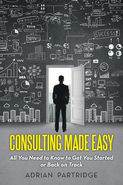 Consulting Made Easy: All You Need to Know to Get You Started or Back on Track