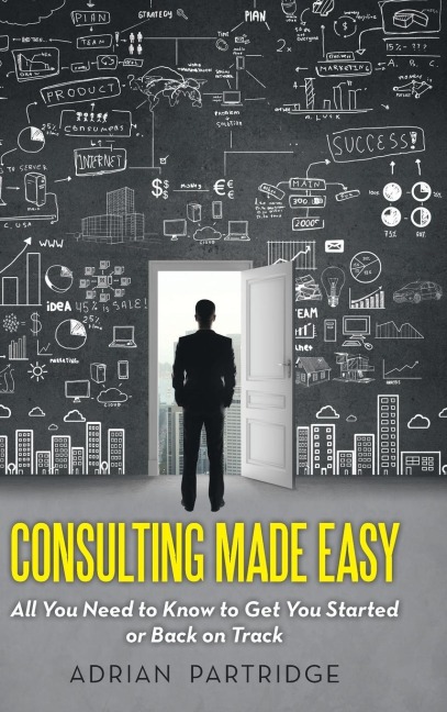 Consulting Made Easy: All You Need to Know to Get You Started or Back on Track