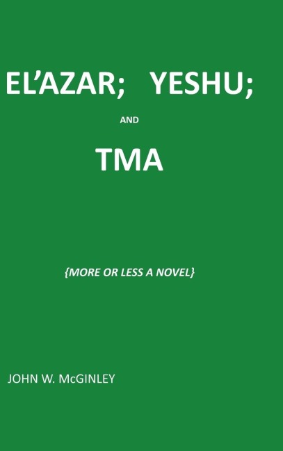 ELAZAR; YESHU; AND TMA: {MORE OR LESS A NOVEL}