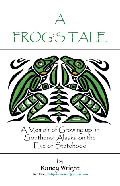 A Frogs Tale: A Memoir of Growing up in Southeast Alaska on the Eve of Statehood