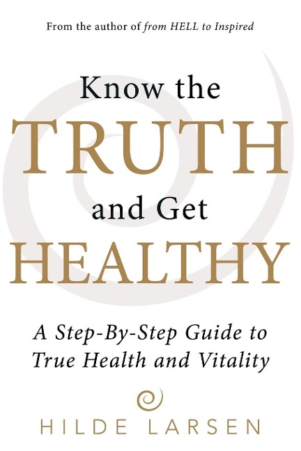Know the Truth and Get Healthy: A Step-By-Step Guide to True Health and Vitality