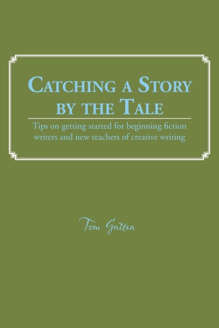Catching a Story by the Tale: Tips on Getting Started for Beginning Fiction Writers and New Teachers of Creative Writing