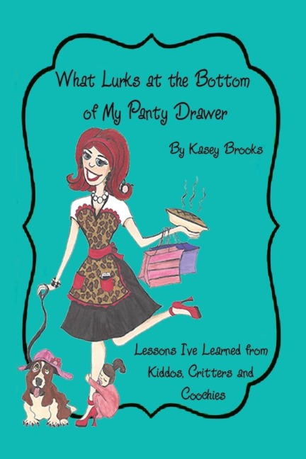 What Lurks at the Bottom of My Panty Drawer: Lessons Ive Learned from Kiddos, Critters, and Coochies