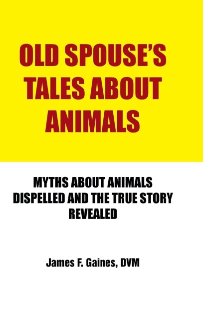 Old Spouses Tales about Animals: Myths about Animals Dispelled and the True Story Revealed