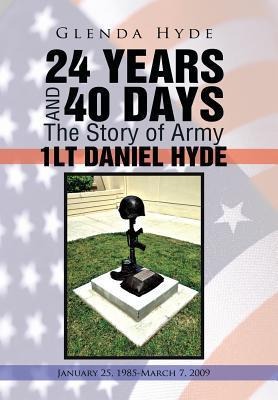 24 Years and 40 Days the Story of Army 1lt Daniel Hyde: January 25, 1985-March 7, 2009