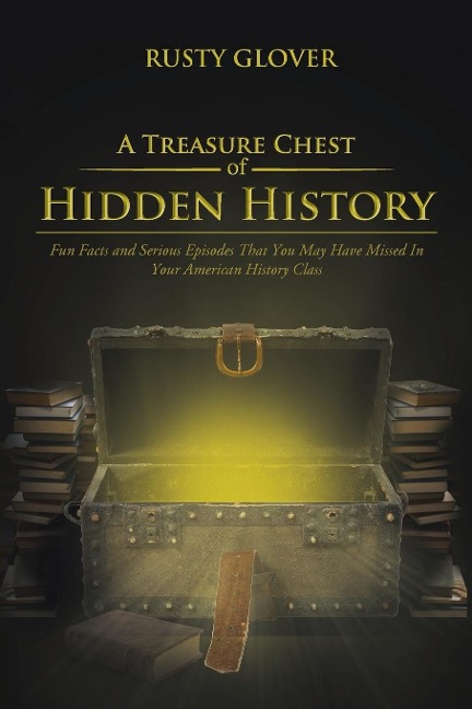 A Treasure Chest of Hidden History: Fun Facts and Serious Episodes That You May Have Missed in Your American History Class