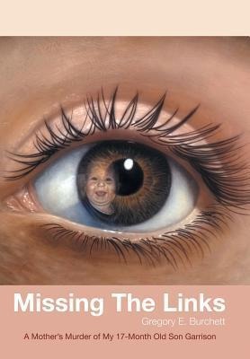 Missing the Links: A Mothers Murder of My 17-Month Old Son Garrison