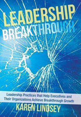 Leadership Breakthrough: Leadership Practices That Help Executives and Their Organizations Achieve Breakthrough Growth