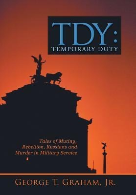 Tdy: Temporary Duty: Tales of Mutiny, Rebellion, Russians and Murder in Military Service