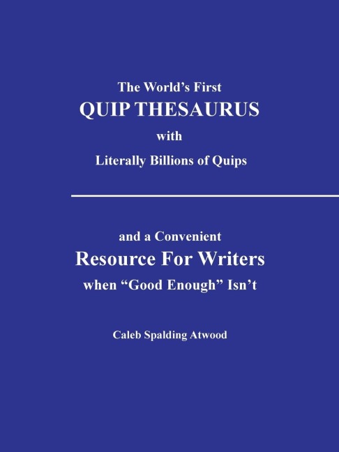 The World's First Quip Thesaurus with Literally Billions of Quips: And a Convenient Resource for Writers When Good Enough Isn T