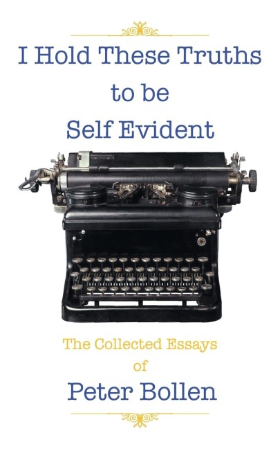I Hold These Truths to Be Self Evident: The Collected Essays of Peter Bollen