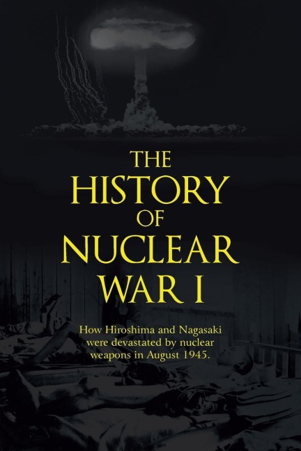 The History of Nuclear War I: How Hiroshima and Nagasaki Were Devastated by Nuclear Weapons in August 1945.