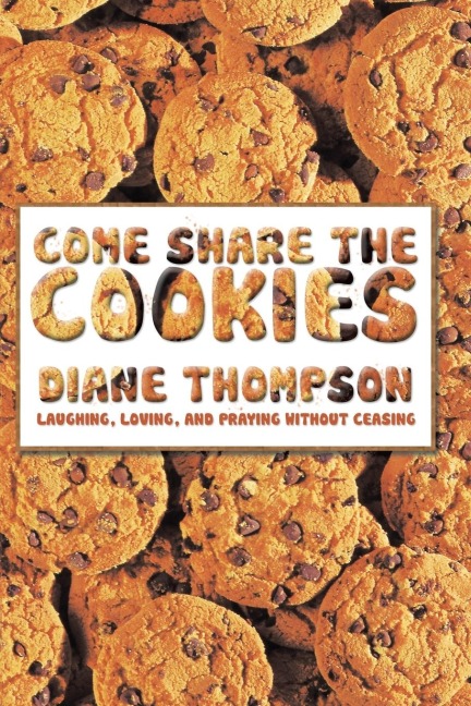 Come Share the Cookies: Laughing, Loving, and Praying Without Ceasing
