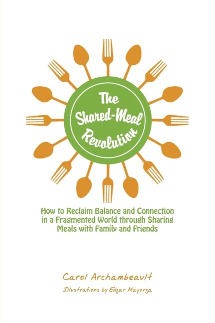 The Shared-Meal Revolution: How to Reclaim Balance and Connection in a Fragmented World Through Sharing Meals with Family and Friends