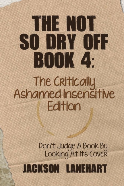 The Not So Dry Off Book 4: The Critically Ashamed Insensitive Edition