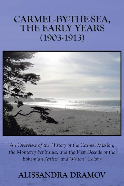 Carmel-By-The-Sea, the Early Years (1903-1913): An Overview of the History of the Carmel Mission, the Monterey Peninsula, and the First Decade of the