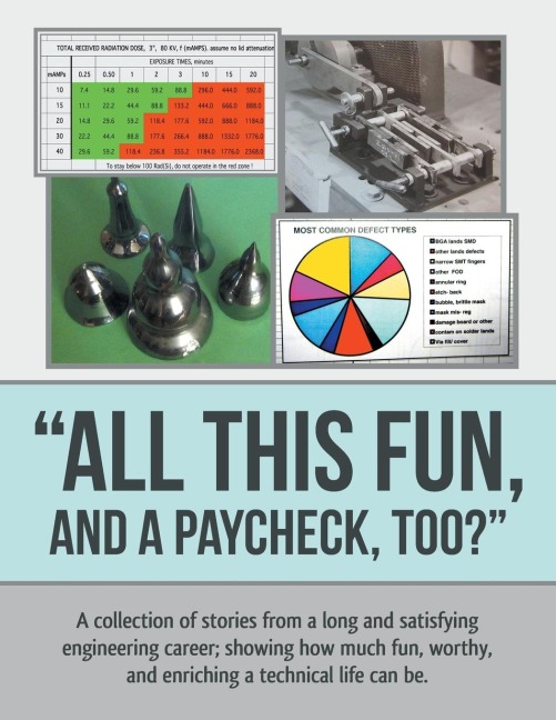 All This Fun, and a Paycheck, too?: A collection of stories from a long and satisfying engineering career; showing how much fun, worthy, and enriching  a technical life can be.