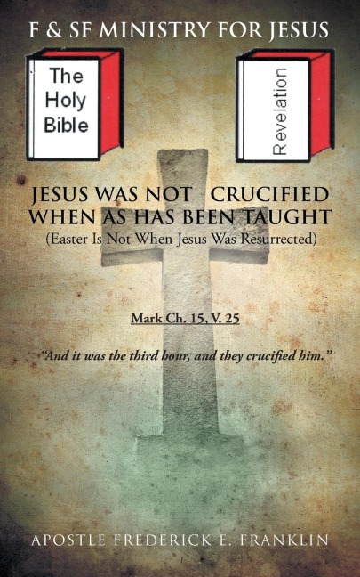 Jesus Was Not Crucified When as Has Been Taught: Easter Is Not When Jesus Was Resurrected