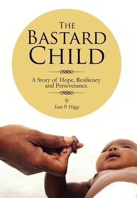 The Bastard Child: A Story of Hope, Resiliency and Perseverance.