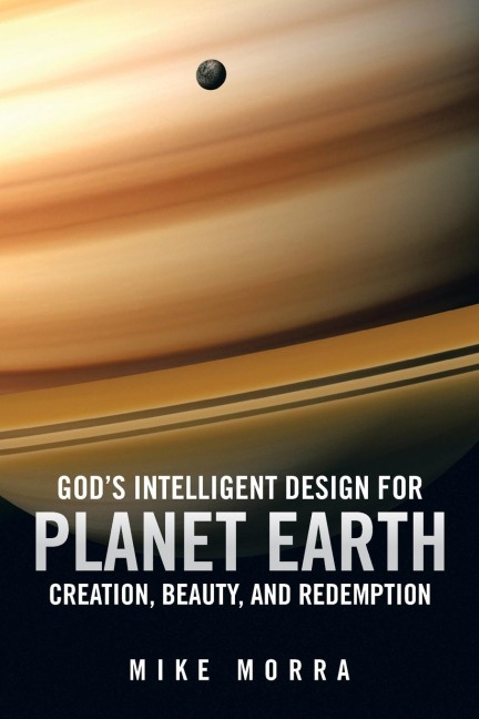 Gods Intelligent Design for Planet Earth: Creation, Beauty, and Redemption