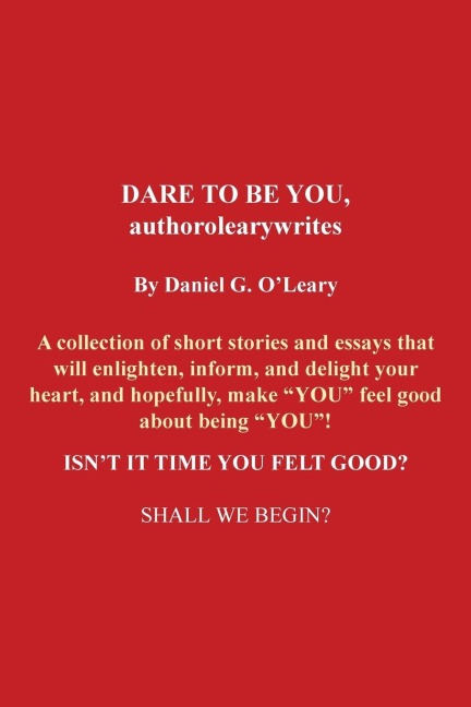 Dare to Be You, Authorolearywrites: A Collection of Short Stories and Essays That Will Enlighten, Inform, and Delight Your Heart, and Hopefully, Make