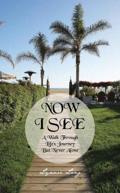 NOW I SEE: A Walk Through Lifes Journey But Never Alone
