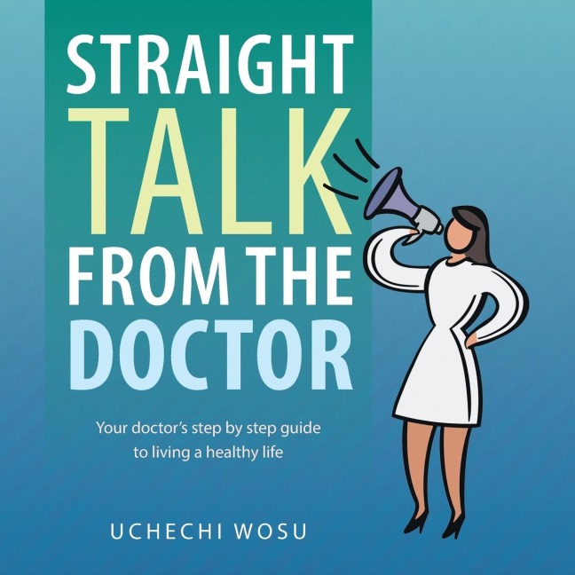 Straight Talk From the Doctor: Your doctors step by step guide to living a healthy life
