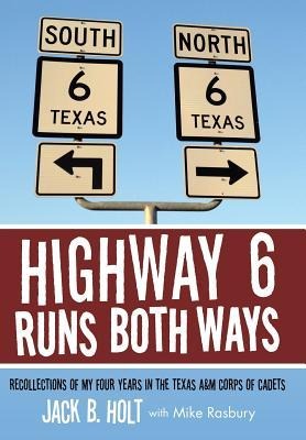 Highway 6 Runs Both Ways: Recollections of My Four Years in the Texas A&M Corps of Cadets
