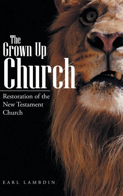 The Grown Up Church: Restoration of the New Testament Church