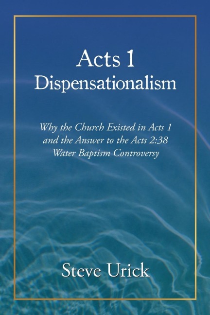 Acts 1 Dispensationalism: Why the Church Existed in Acts 1 and the Answer to the Acts 2:38  Water Baptism Controversy
