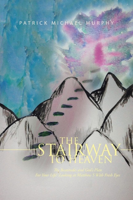 The Stairway to Heaven: The Beatitudes and Gods Plan for Your Life!: Looking at Matthew 5 with Fresh Eyes