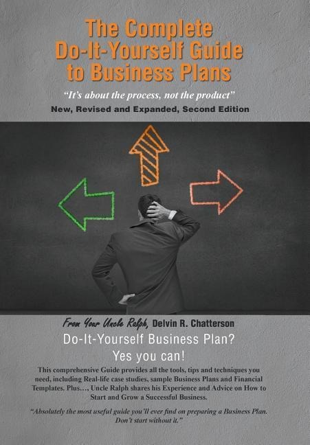 The Complete Do-It-Yourself Guide to Business Plans: Its about the Process, Not the Product New, Revised and Expanded, Second Edition