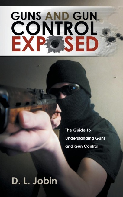 Guns and Gun Control Exposed: The Guide to Understanding Guns and Gun Control