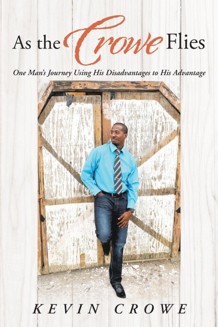 As the Crowe Flies: One Mans Journey Using His Disadvantages to His Advantage