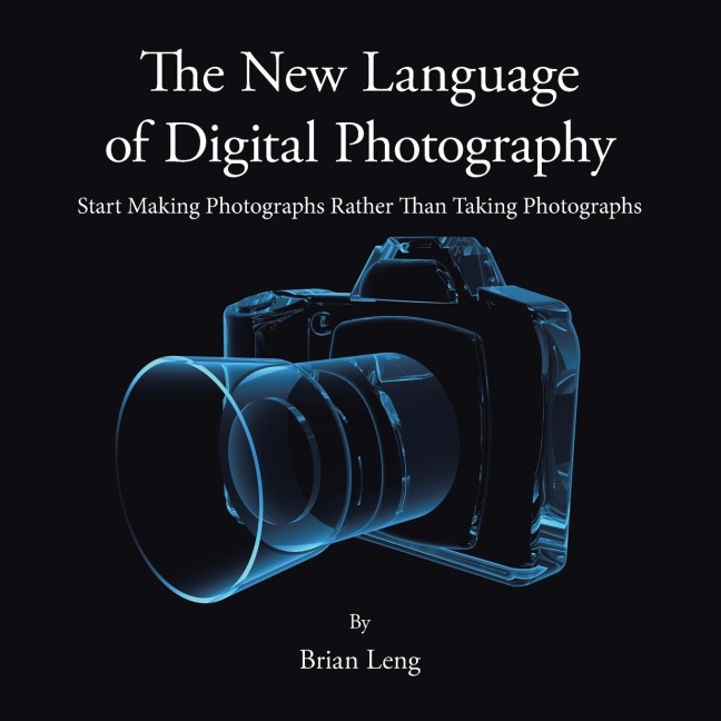 The New Language of Digital Photography: Start Making Photographs Rather Than Taking Photographs