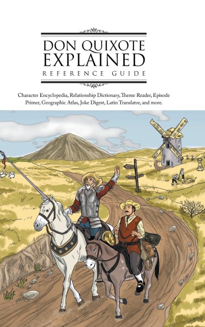 Don Quixote Explained Reference Guide: Character Encyclopedia, Relationship Dictionary, Theme Reader, Episode Primer, Geographic Atlas, Joke Digest, L