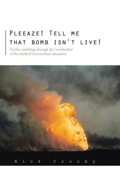 Pleeaze! Tell Me That Bomb Isnt Live!: Further Ramblings Through the Overburden of the World of International Education.