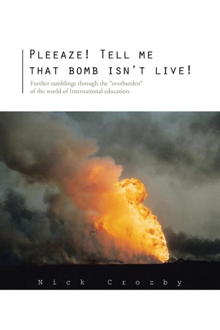 Pleeaze! Tell Me That Bomb Isnt Live!: Further Ramblings Through the Overburden of the World of International Education.