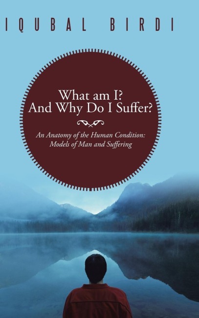 What Am I? and Why Do I Suffer?: An Anatomy of the Human Condition: Models of Man and Suffering