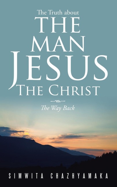 The Truth about the Man Jesus the Christ: The Way Back