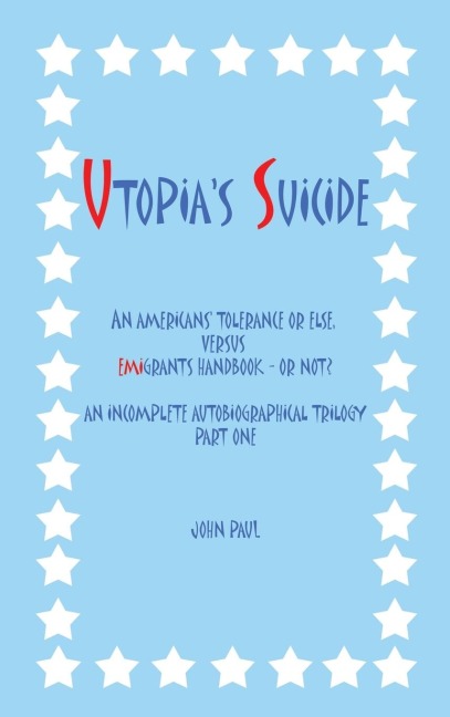 Utopias Suicide: An Americans Tolerance or Else, Versus Emigrants Handbook - Or Not? an Incomplete Autobiographical Trilogy Part One