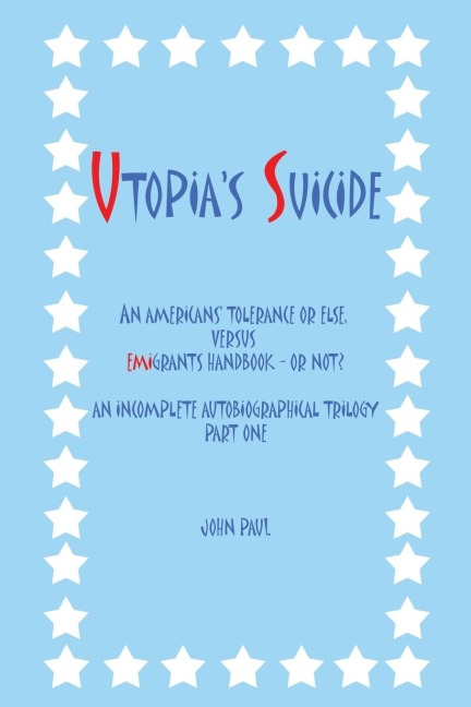 Utopias Suicide: An Americans Tolerance or Else, Versus Emigrants Handbook - Or Not? an Incomplete Autobiographical Trilogy Part One