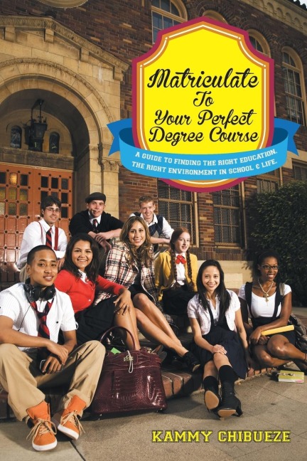 Matriculate to Your Perfect Degree Course: A Guide to Finding the Right Education. the Right Environment in School & Life.